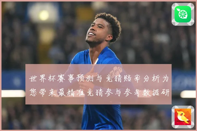 世界杯赛事预测与竞猜赔率分析为您带来最精准竞猜参与参考数据研判