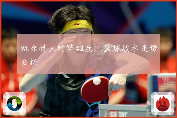 凯尔特人对阵雄鹿：篮球战术走势分析