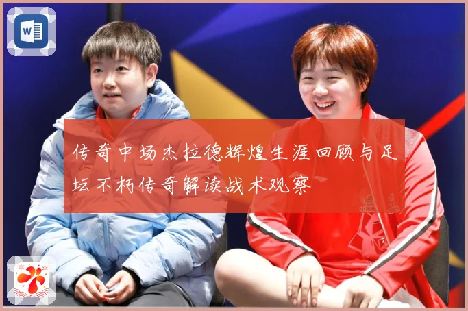 传奇中场杰拉德辉煌生涯回顾与足坛不朽传奇解读战术观察