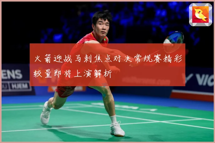 火箭迎战马刺焦点对决常规赛精彩较量即将上演解析