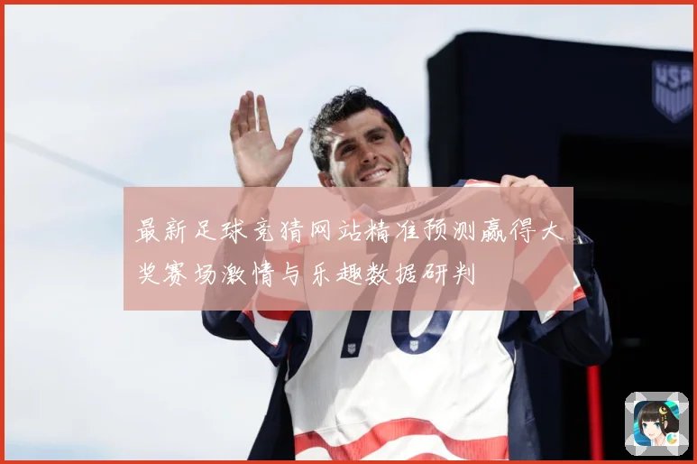最新足球竞猜网站精准预测赢得大奖赛场激情与乐趣数据研判