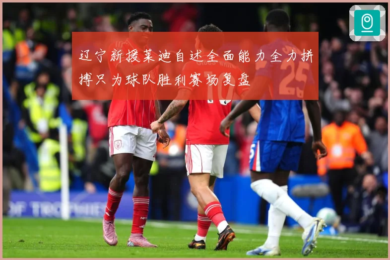 辽宁新援莱迪自述全面能力全力拼搏只为球队胜利赛场复盘