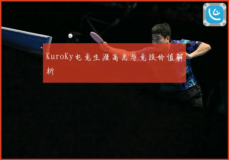 KuroKy电竞生涯高光与竞技价值解析