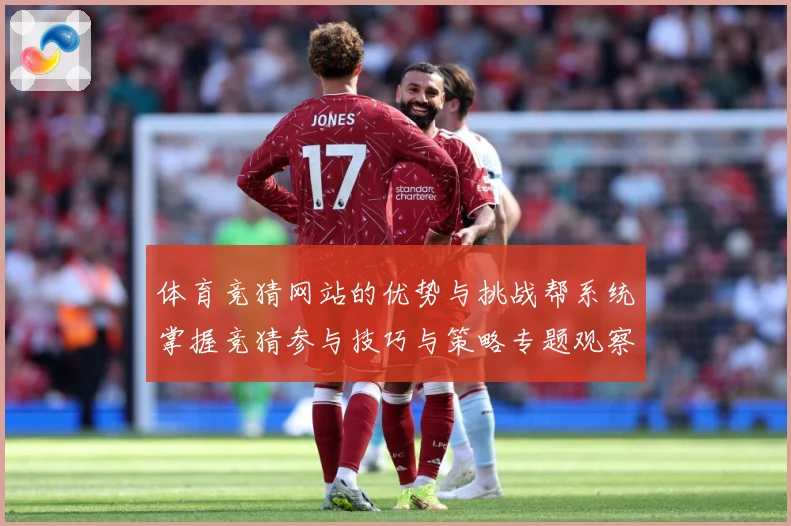 体育竞猜网站的优势与挑战帮系统掌握竞猜参与技巧与策略专题观察