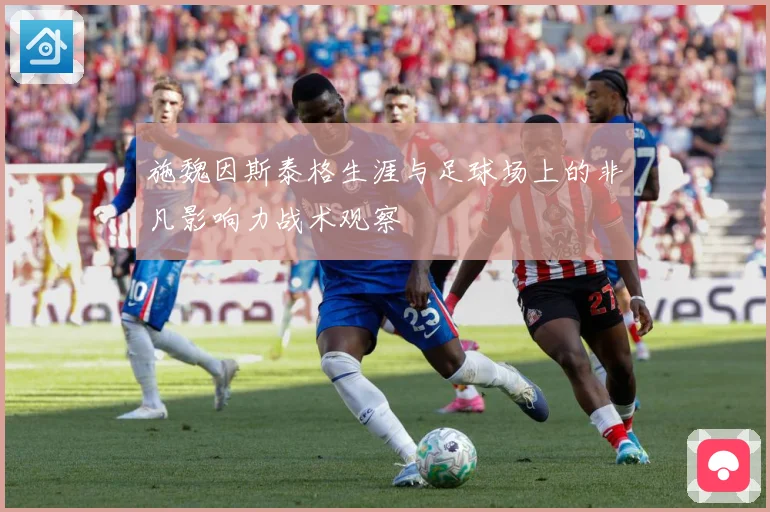 施魏因斯泰格生涯与足球场上的非凡影响力战术观察
