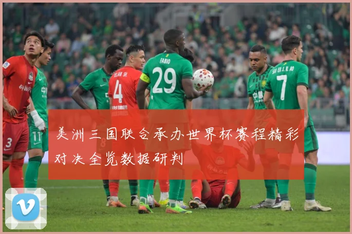 美洲三国联合承办世界杯赛程精彩对决全览数据研判