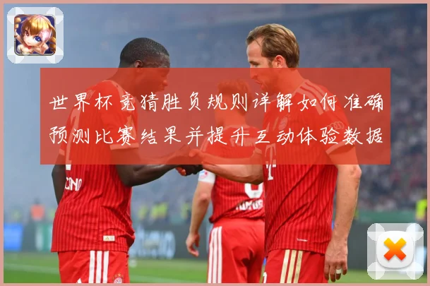 世界杯竞猜胜负规则详解如何准确预测比赛结果并提升互动体验数据研判