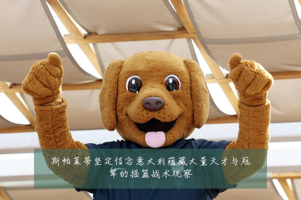 斯帕莱蒂坚定信念意大利蕴藏大量天才与冠军的摇篮战术观察