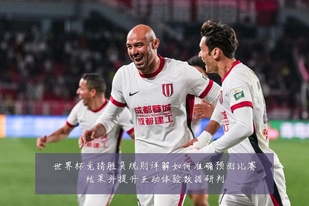 世界杯竞猜胜负规则详解如何准确预测比赛结果并提升互动体验数据研判