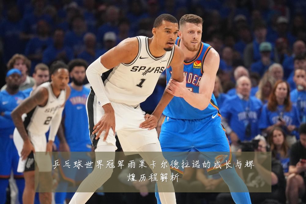 乒乓球世界冠军雨果卡尔德拉诺的成长与辉煌历程解析