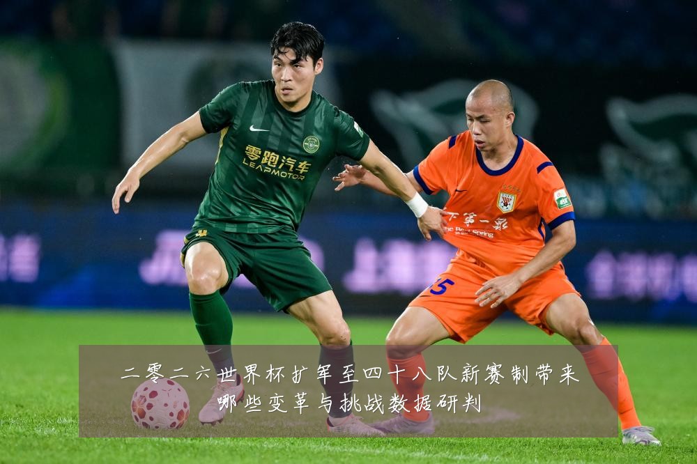 二零二六世界杯扩军至四十八队新赛制带来哪些变革与挑战数据研判