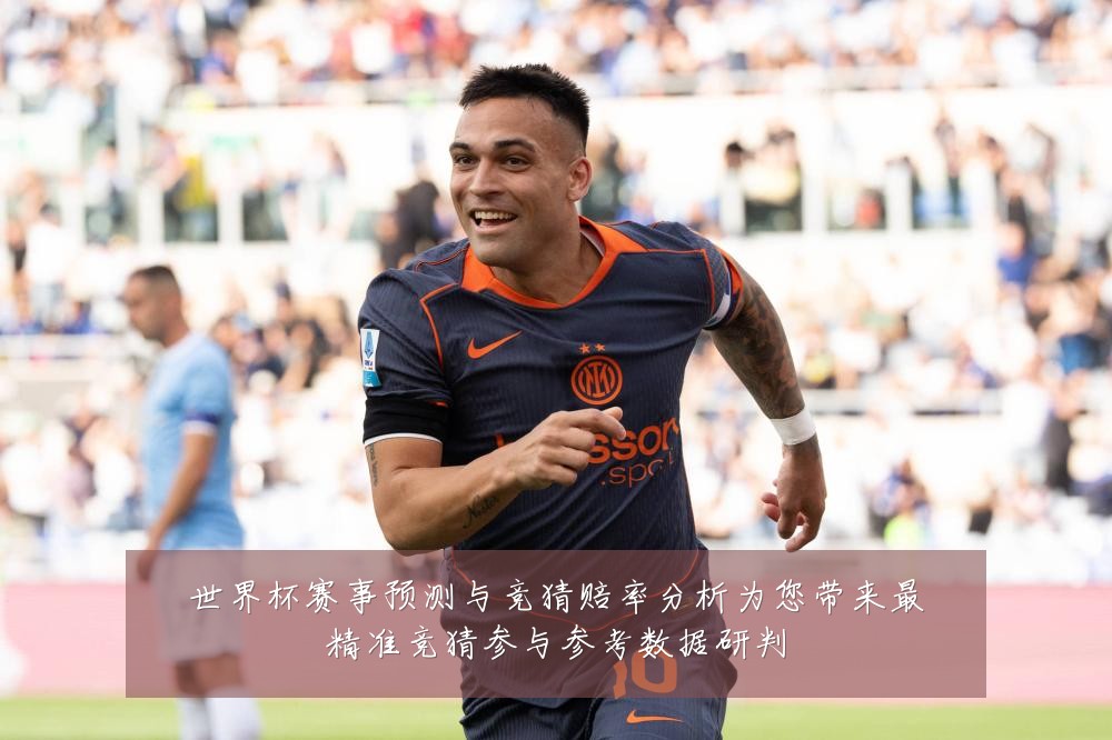 世界杯赛事预测与竞猜赔率分析为您带来最精准竞猜参与参考数据研判